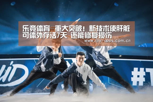 乐竞体育-重大突破!新技术使肝脏可体外存活7天 还能修复损伤(图2) 乐竞体育下载