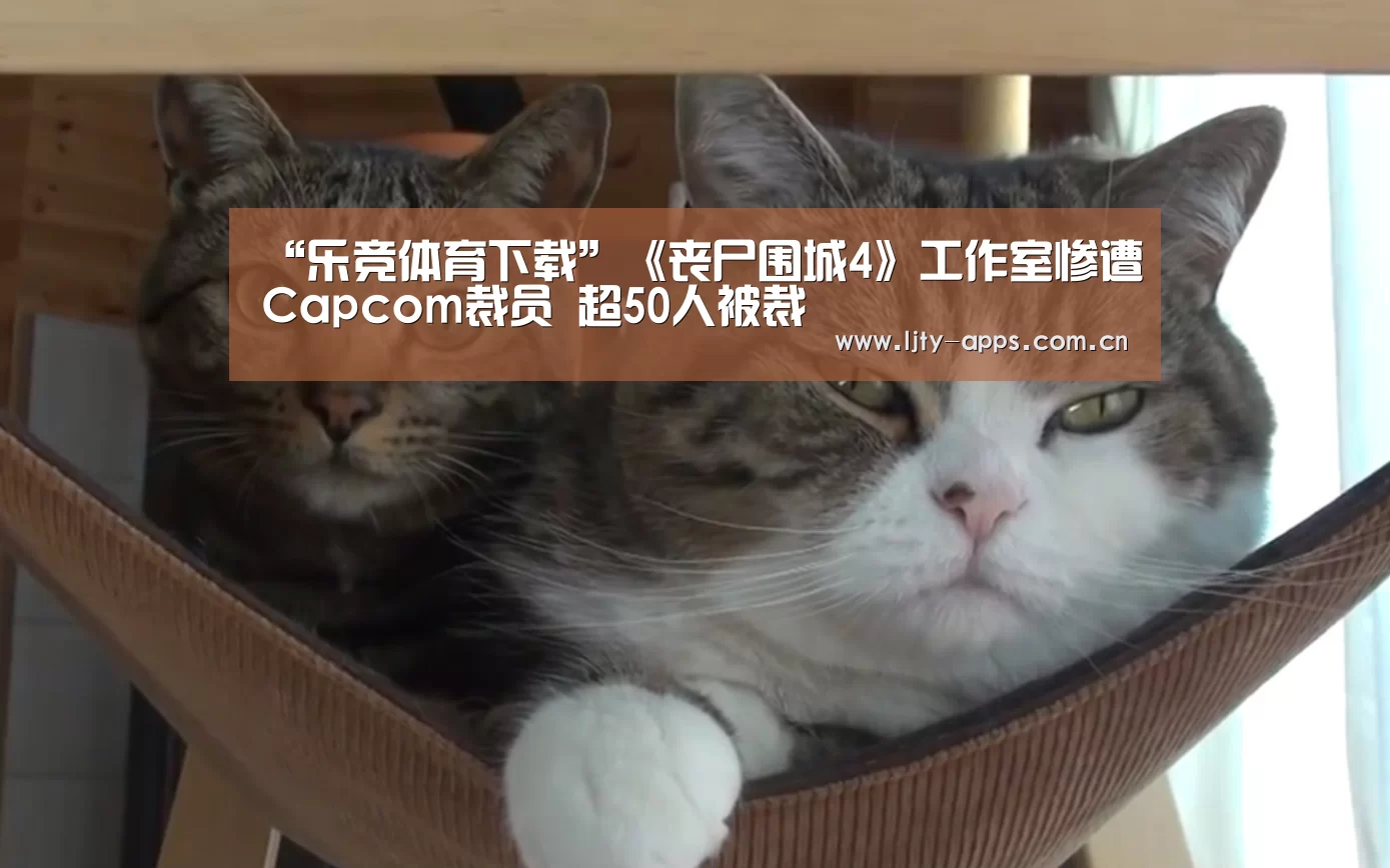 “乐竞体育下载”《丧尸围城4》工作室惨遭Capcom裁员 超50人被裁(图2) 乐竞体育app