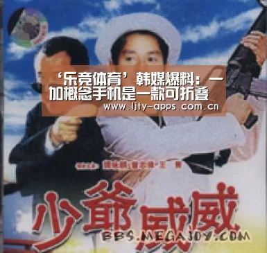 ‘乐竞体育’韩媒爆料:一加概念手机是一款可折叠屏幕手机(图4) 乐竞体育下载