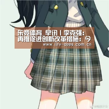 乐竞体育_早讯丨李克强:再推促进创新改革措施;今日头条欲将收购锤子科技专利(图2) 乐竞体育